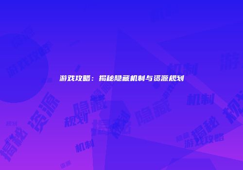 游戏攻略：揭秘隐藏机制与资源规划