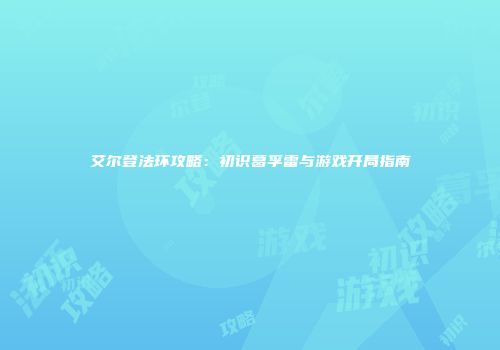 艾尔登法环攻略：初识葛孚雷与游戏开局指南