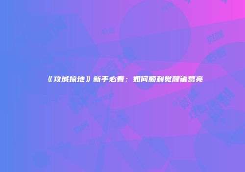 《攻城掠地》新手必看：如何顺利觉醒诸葛亮