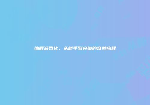 编程游戏化：从新手到突破的奇妙旅程