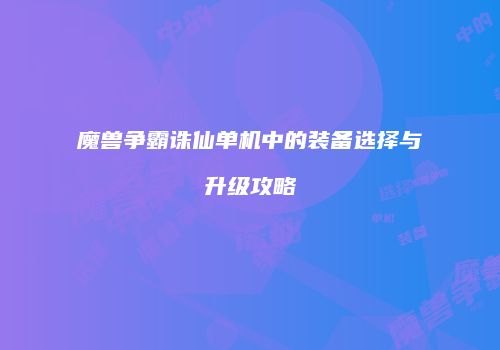 魔兽争霸诛仙单机中的装备选择与升级攻略