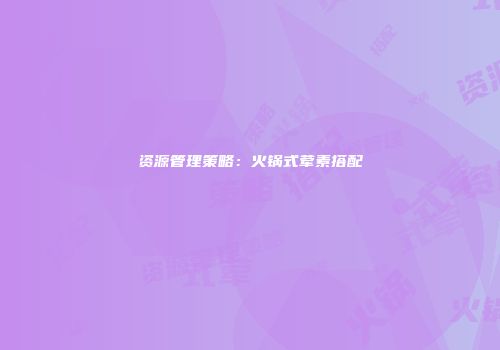 资源管理策略：火锅式荤素搭配