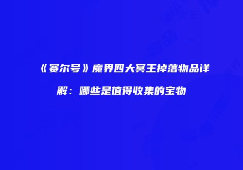 《赛尔号》魔界四大冥王掉落物品详解：哪些是值得收集的宝物