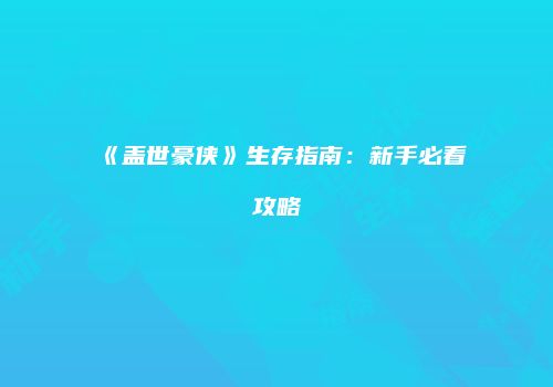 《盖世豪侠》生存指南：新手必看攻略