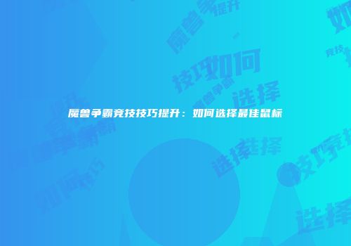魔兽争霸竞技技巧提升：如何选择最佳鼠标