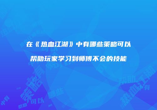 在《热血江湖》中有哪些策略可以帮助玩家学习到师傅不会的技能