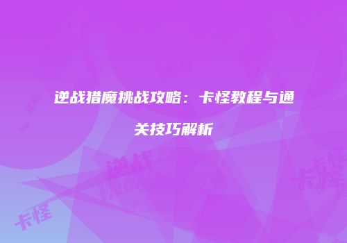 逆战猎魔挑战攻略：卡怪教程与通关技巧解析