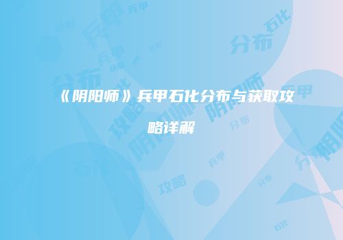 《阴阳师》兵甲石化分布与获取攻略详解