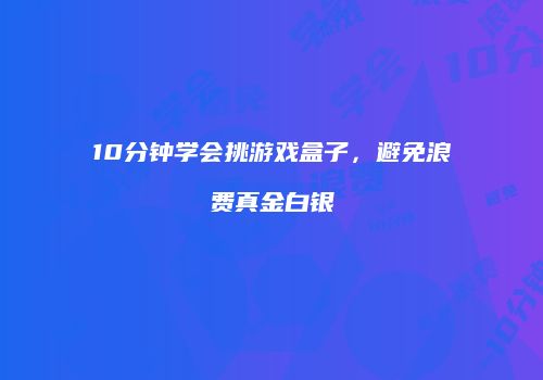 10分钟学会挑游戏盒子，避免浪费真金白银