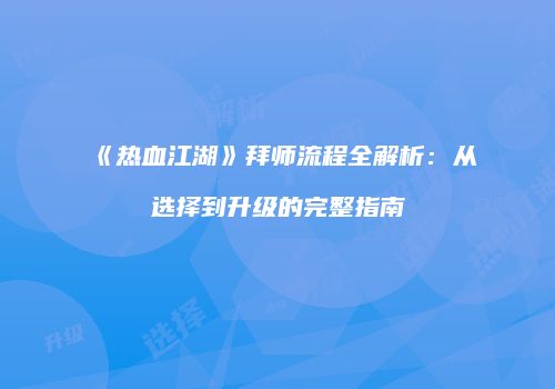 《热血江湖》拜师流程全解析：从选择到升级的完整指南
