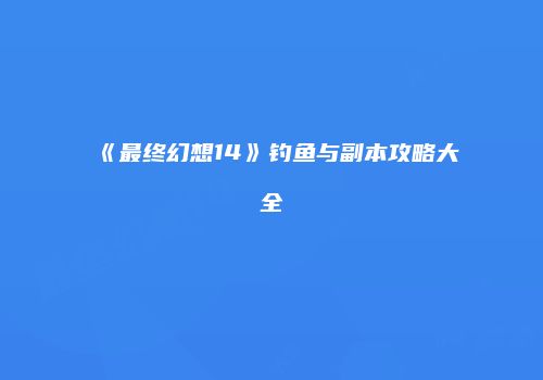 《最终幻想14》钓鱼与副本攻略大全