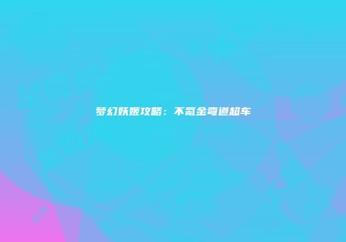 梦幻妖姬攻略：不氪金弯道超车