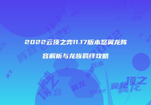 2022云顶之弈11.17版本怒翼龙阵容解析与龙族羁绊攻略
