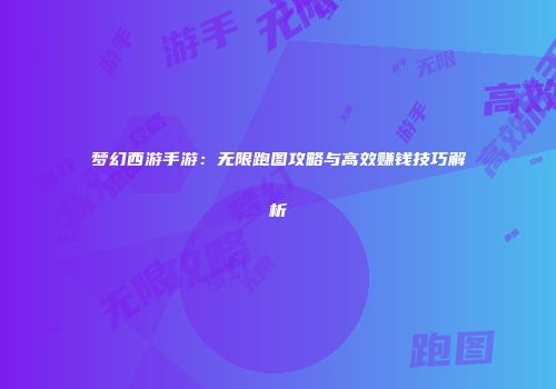 梦幻西游手游：无限跑图攻略与高效赚钱技巧解析