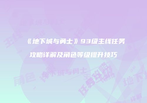 《地下城与勇士》93级主线任务攻略详解及角色等级提升技巧