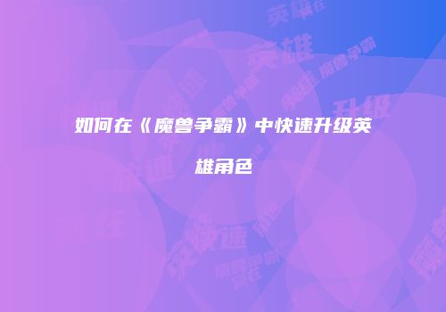 如何在《魔兽争霸》中快速升级英雄角色
