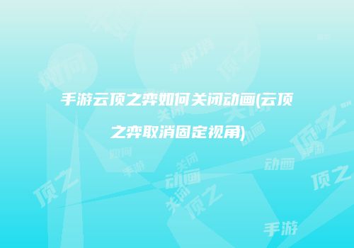 手游云顶之弈如何关闭动画(云顶之弈取消固定视角)