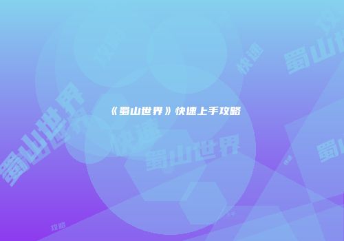 《蜀山世界》快速上手攻略