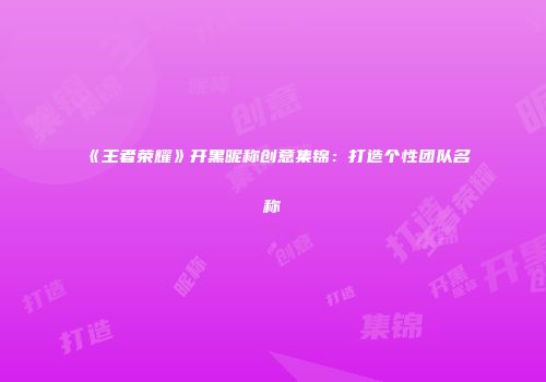 《王者荣耀》开黑昵称创意集锦：打造个性团队名称