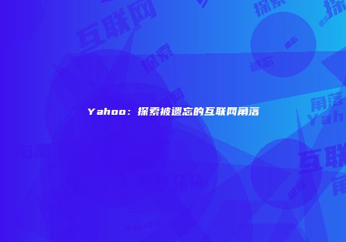 Yahoo：探索被遗忘的互联网角落