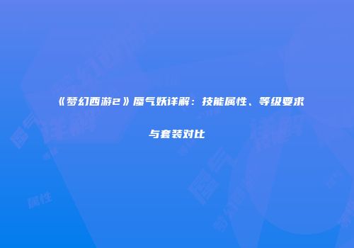 《梦幻西游2》蜃气妖详解：技能属性、等级要求与套装对比