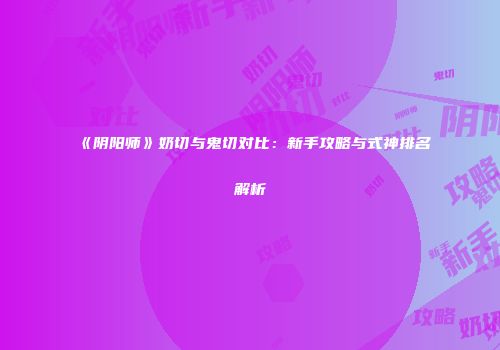 《阴阳师》奶切与鬼切对比：新手攻略与式神排名解析