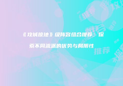 《攻城掠地》级阵容组合推荐：探索不同流派的优势与局限性