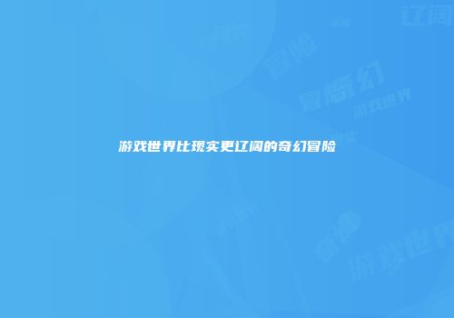 游戏世界比现实更辽阔的奇幻冒险