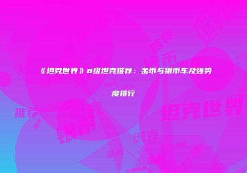 《坦克世界》8级坦克推荐：金币与银币车及强势度排行