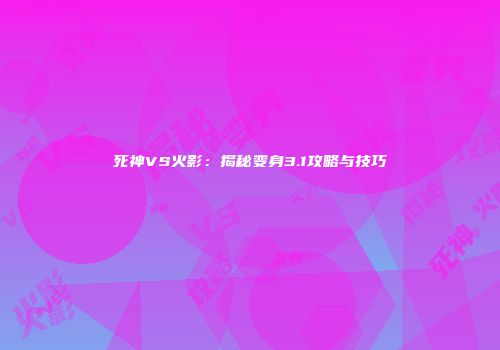 死神VS火影：揭秘变身3.1攻略与技巧