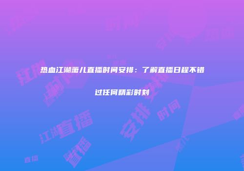 热血江湖萧儿直播时间安排：了解直播日程不错过任何精彩时刻