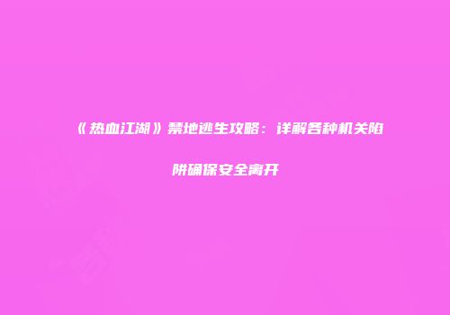 《热血江湖》禁地逃生攻略：详解各种机关陷阱确保安全离开