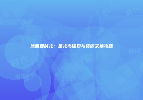 波西亚时光：星光岛探索与资源采集攻略
