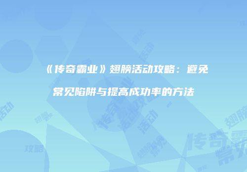 《传奇霸业》翅膀活动攻略：避免常见陷阱与提高成功率的方法