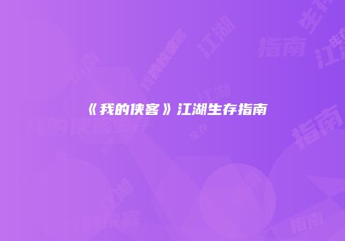 《我的侠客》江湖生存指南
