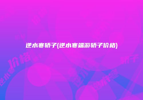 逆水寒轿子(逆水寒端游轿子价格)
