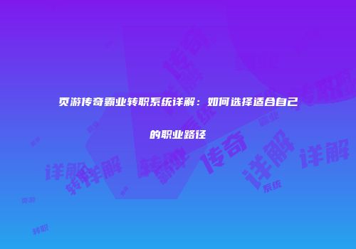 页游传奇霸业转职系统详解：如何选择适合自己的职业路径