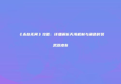 《永劫无间》攻略：详细解析天海机制与角色时装武器皮肤