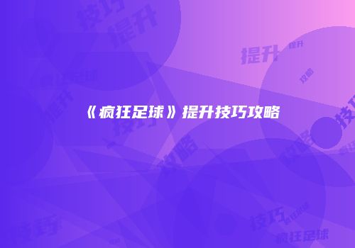 《疯狂足球》提升技巧攻略
