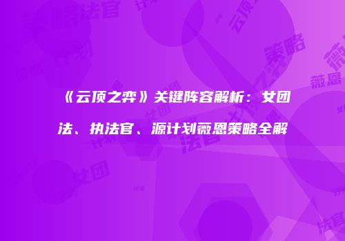 《云顶之弈》关键阵容解析：女团法、执法官、源计划薇恩策略全解