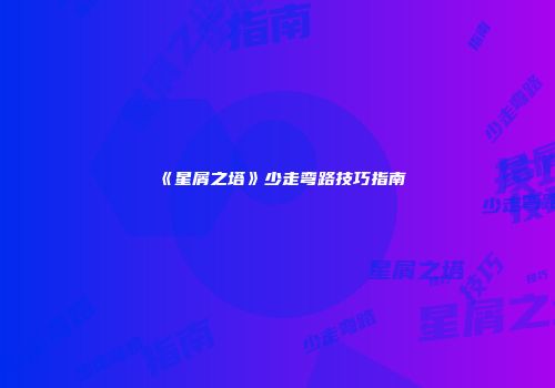 《星屑之塔》少走弯路技巧指南