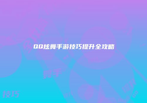 QQ炫舞手游技巧提升全攻略