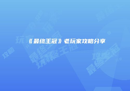 《最终王冠》老玩家攻略分享
