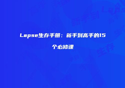 Lapse生存手册：新手到高手的15个必修课