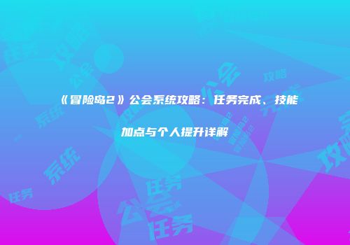《冒险岛2》公会系统攻略：任务完成、技能加点与个人提升详解