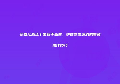 热血江湖正十剑新手必看：快速熟悉游戏机制和操作技巧