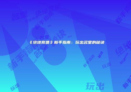 《绝地竞速》新手指南：玩出名堂的秘诀