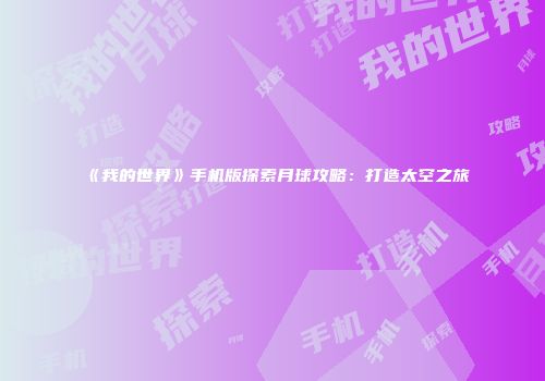 《我的世界》手机版探索月球攻略：打造太空之旅