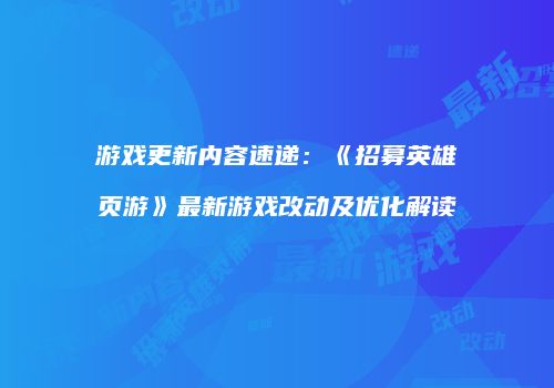 游戏更新内容速递：《招募英雄页游》最新游戏改动及优化解读