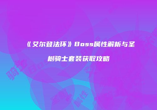 《艾尔登法环》Boss属性解析与圣树骑士套装获取攻略